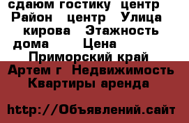 сдаюм гостику, центр, › Район ­ центр › Улица ­ кирова › Этажность дома ­ 5 › Цена ­ 11 000 - Приморский край, Артем г. Недвижимость » Квартиры аренда   